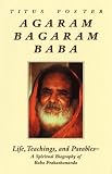 Agaram Bagaram Baba: Life, Teachings, and Parables -- A Spiritual Biography of Baba Prakashananda