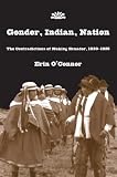 Gender, Indian, Nation: The Contradictions of Making Ecuador, 1830-1925