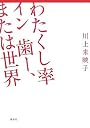 わたくし率　イン　歯ー、または世界
