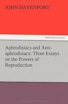 Aphrodisiacs and Anti-Aphrodisiacs: Three Essays on the Powers of Reproduction Aphrodisiacs and Anti-Aphrodisiacs: Three Essays on the Powers of Reproduction