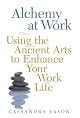 Alchemy at Work: Using the Ancient Arts to Enhance Your Work Life