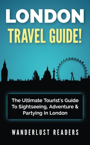 LONDON TRAVEL GUIDE: The Ultimate Tourist's Guide To Sightseeing, Adventure & Partying In London