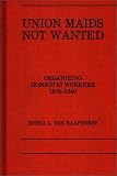 Union Maids Not Wanted: Organizing Domestic Workers 1870-1940