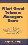 What Great Telecom Managers Know: How to Get the Recognition You Deserve by Demonstrating Your Value and Roi
