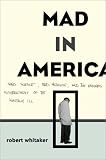 Mad In America : Bad Science, Bad Medicine, And The  Enduring Mistreatment Of The Mentally Ill