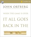 When the Game Is Over, It All Goes Back in the Box John Ortberg