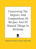 Concerning The Degrees And Compositions Of Recipes And Of Natural Things In Alchemy by Kessinger Publishing, LLC