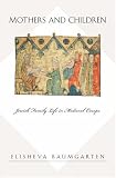 Mothers and Children: Jewish Family Life In Medieval Europe