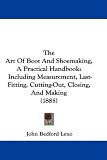 Image of The Art Of Boot And Shoemaking, A Practical Handbook: Including Measurement, Last-Fitting, Cutting-Out, Closing, And Making (1885)