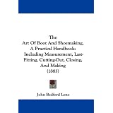 The Art Of Boot And Shoemaking, A Practical Handbook: Including Measurement, Last-Fitting, Cutting-Out, Closing, And Making (1885)