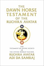 The Dawn Horse Testament of the Ruchira Avatar: The Testament of Divine Secrets of the Divine World-Teacher, Ruchira Avatar Adi Da Samraj