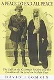A Peace to End All Peace: The Fall of the Ottoman Empire and the Creation of the Modern Middle East