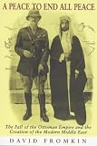 A Peace to End All Peace: The Fall of the Ottoman Empire and the Creation of the Modern Middle East