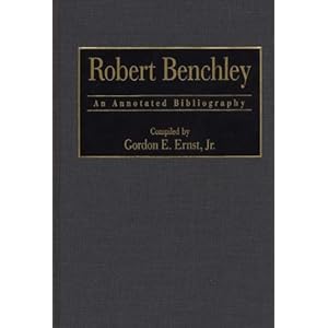 Robert Benchley: An Annotated Bibliography (Bibliographies and Indexes in Popular Culture) Gordon E. Ernst