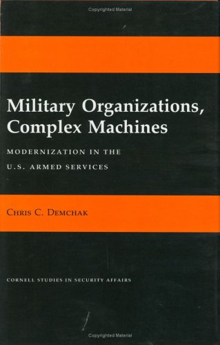 Military Organizations, Complex Machines: Modernization in the U.S. Armed Services (Cornell Studies in Security Affairs)