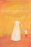 Buddhism for Mothers: A Calm Approach to Caring for Yourself and Your Children