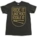 RIDE IT LIKE YOU STOLE IT