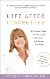 Life After Cigarettes: Why Women Smoke and How to Quit, Look Great, and Manage Your Weight