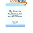The Ecology of Prevention: Illustrating Mental Health Consultation (The Prevention in Human Services) (The Prevention in... by James G. Kelly and Robert E. Hess