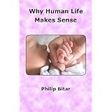Why Human Life Makes Sense: The Ultimate Answers for the Ultimate Questions