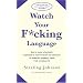 Watch Your F*cking Language : How to swear effectively, explained in explicit detail and enhanced by numerous examples taken from everyday life