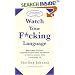 Watch Your F*cking Language: How to Swear Effectively, Explained in Explicit Detail and Enhanced by Numerous Examples Taken from Everyday Life