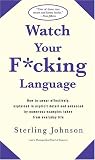 Watch Your F*cking Language: How to swear effectively, explained in explicit detail and enhanced by numerous examples taken from everyday life: How to ... Numerous Examples Taken from Everyday Life