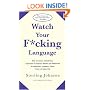Watch Your F*cking Language: How to swear effectively, explained in explicit detail and enhanced by numerous examples taken from everyday life