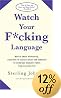 Watch Your F*cking Language: How To Swear Effectively, Explained In Explicit Detail And Enhanced By Numerous Examples Taken From Everyday Life