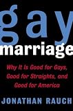 Gay Marriage : Why It Is Good for Gays, Good for Straights, and Good for America