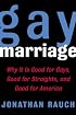 Gay Marriage : Why It Is Good for Gays, Good for Straights, and Good for America