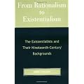 From Rationalism to Existentialism: The Existentialists and Their Nineteenth-Century Backgrounds