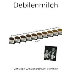 Debilenmilch: Auf den Spuren des legend�ren Kaffeer�sters Bruno A. Sauermann