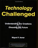 Technology Challenged: Understanding Our Creations & Choosing Our Future