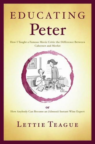 Educating Peter How I Taught a Famous Movie Critic the Difference Between Cabernet and Merlot or How Anybody Can Become an Instant Wine Expert