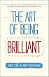 The Art of Being Brilliant: Transform Your Life by Doing What Works For You