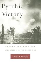 Pyrrhic Victory: French Strategy and Operations in the Great War