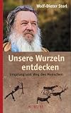 Unsere Wurzeln entdecken: Ursprung und Weg des Menschen - Wolf-Dieter Storl