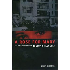 A Rose for Mary: The Hunt for the Real Boston Strangler by Casey Sherman and Dick Lehr
