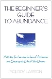 The Beginners Guide to Abundance: Activities for Learning the Law of Attraction and Creating Life Your Dream