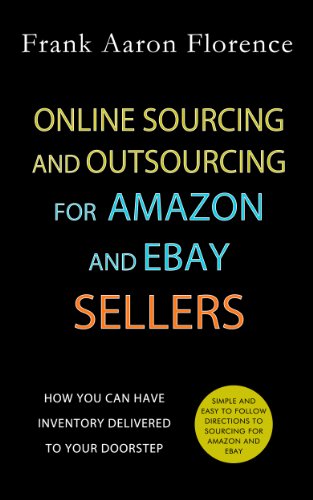 Online Sourcing and Outsourcing for Amazon and eBay Sellers: How YOU Can Have Inventory Delivered to Your Doorstep Online Sourcing and Outsourcing for Amazon and eBay Sellers: How YOU Can Have Inventory Delivered to Your Doorstep