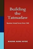 Building the Tatmadaw: Myanmar Armed Forces Since 1948