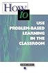 How-to Use Problem-Based Learning in the Classroom