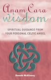 Anam Cara Wisdom: Spiritual Guidance from Your Personal Celtic Angel
