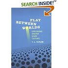 Play Between Worlds: Exploring Online Game Culture by  T. L. Taylor