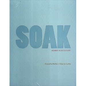Soak: Mumbai in an Estuary by Mathur, Anuradha, Cunha, and Dilip Da