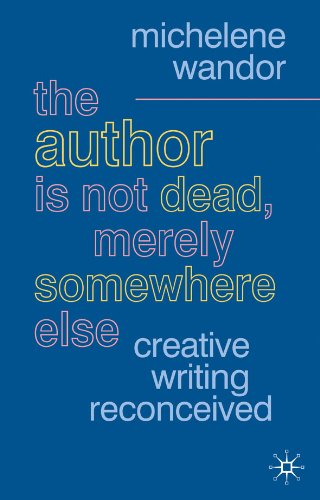 The Author Is Not Dead, Merely Somewhere Else: Creative Writing after Theory (British Studies Series)