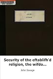Security of the eftablifh'd religion, the wifdom of the nation: a sermon p
