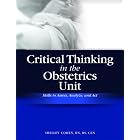 Critical Thinking in the Obstetrics Unit: Skills to Assess, Analyze, and Act by Shelley Cohen