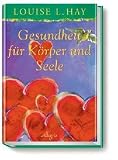 Gesundheit f&uuml;r K&ouml;rper und Seele - Louise L. Hay